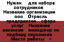 Нужен HR для набора сотрудников  › Название организации ­ ооо › Отрасль предприятия ­ сфера услуг › Название вакансии ­ менеджер по подбору персонала › Место работы ­ г.Москва  - Московская обл., Москва г. Работа » Вакансии   . Московская обл.,Москва г.